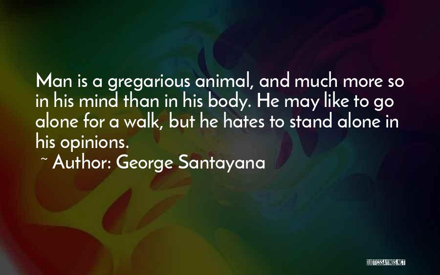 George Santayana Quotes: Man Is A Gregarious Animal, And Much More So In His Mind Than In His Body. He May Like To