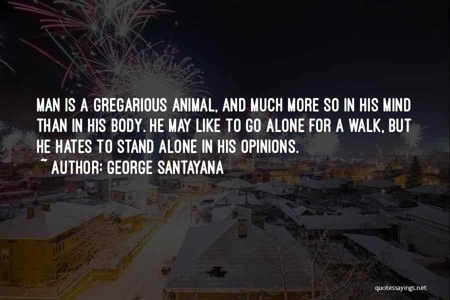 George Santayana Quotes: Man Is A Gregarious Animal, And Much More So In His Mind Than In His Body. He May Like To