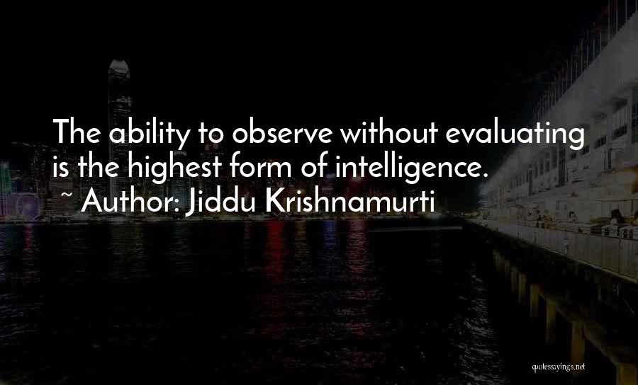 Jiddu Krishnamurti Quotes: The Ability To Observe Without Evaluating Is The Highest Form Of Intelligence.