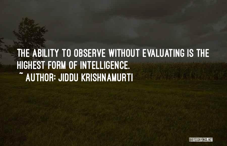 Jiddu Krishnamurti Quotes: The Ability To Observe Without Evaluating Is The Highest Form Of Intelligence.