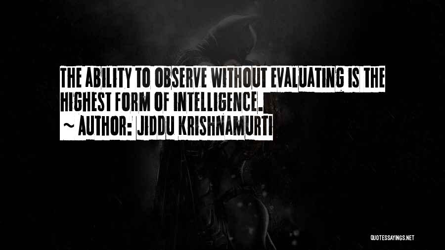 Jiddu Krishnamurti Quotes: The Ability To Observe Without Evaluating Is The Highest Form Of Intelligence.