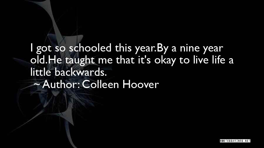 Colleen Hoover Quotes: I Got So Schooled This Year.by A Nine Year Old.he Taught Me That It's Okay To Live Life A Little