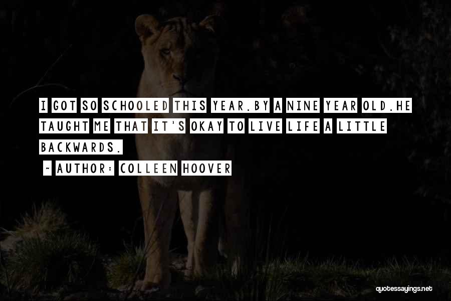 Colleen Hoover Quotes: I Got So Schooled This Year.by A Nine Year Old.he Taught Me That It's Okay To Live Life A Little