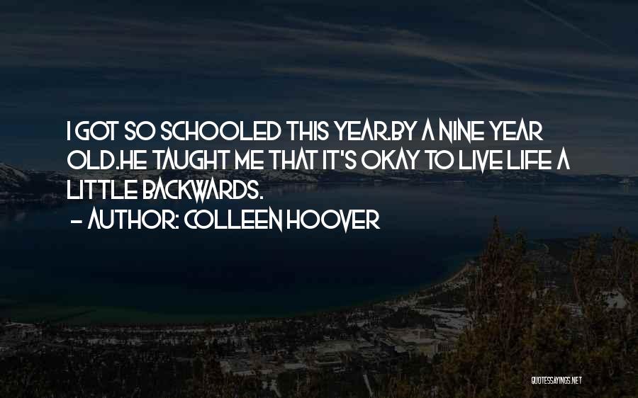 Colleen Hoover Quotes: I Got So Schooled This Year.by A Nine Year Old.he Taught Me That It's Okay To Live Life A Little