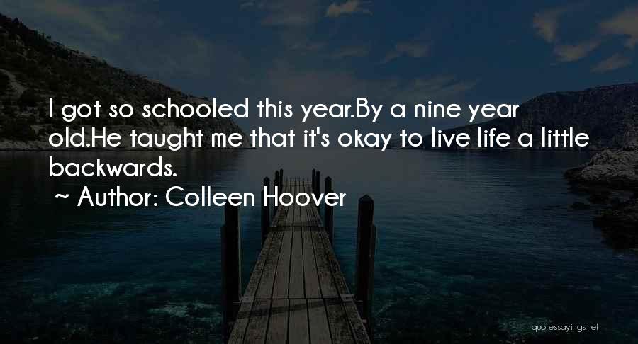 Colleen Hoover Quotes: I Got So Schooled This Year.by A Nine Year Old.he Taught Me That It's Okay To Live Life A Little