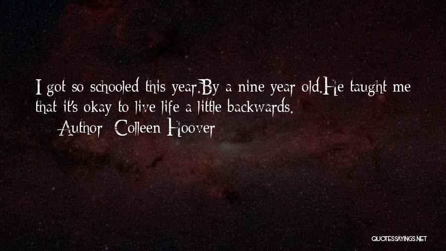 Colleen Hoover Quotes: I Got So Schooled This Year.by A Nine Year Old.he Taught Me That It's Okay To Live Life A Little