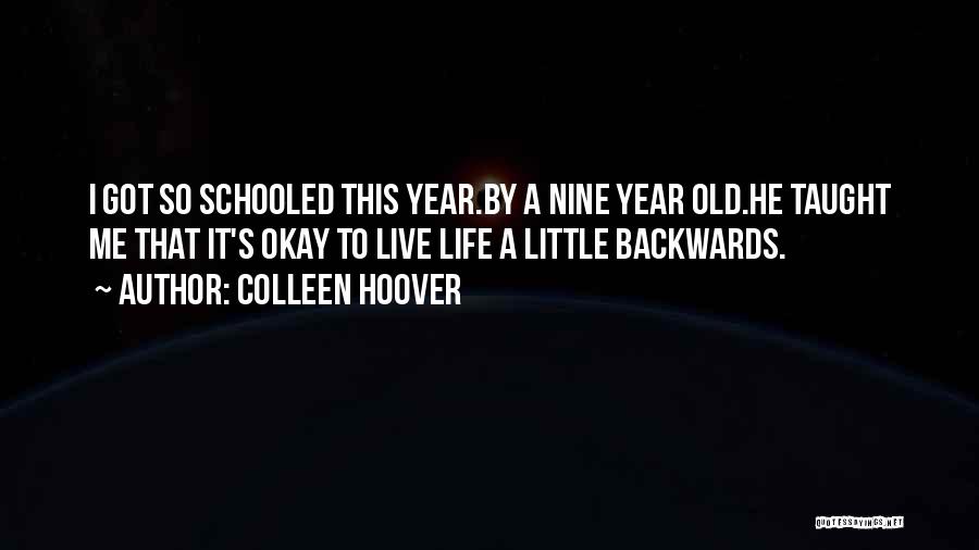 Colleen Hoover Quotes: I Got So Schooled This Year.by A Nine Year Old.he Taught Me That It's Okay To Live Life A Little