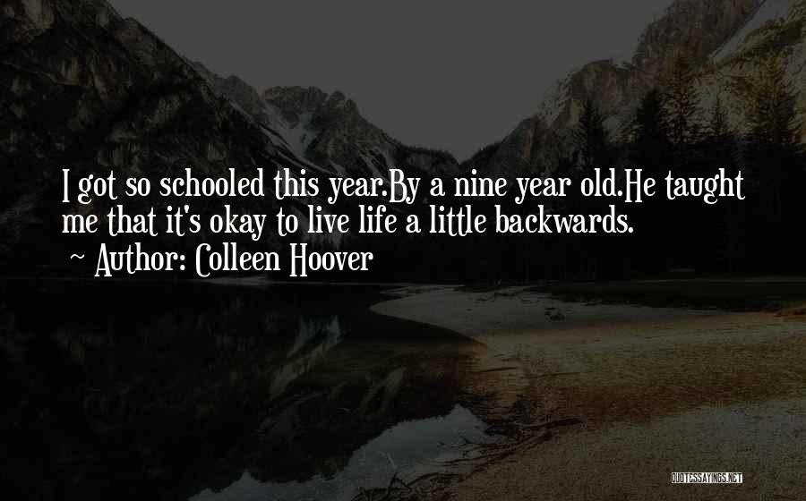 Colleen Hoover Quotes: I Got So Schooled This Year.by A Nine Year Old.he Taught Me That It's Okay To Live Life A Little