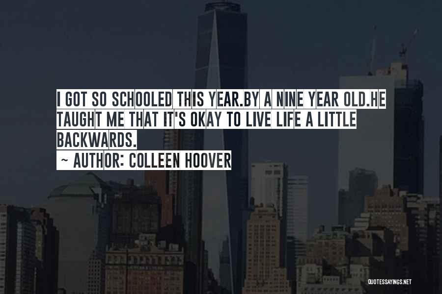 Colleen Hoover Quotes: I Got So Schooled This Year.by A Nine Year Old.he Taught Me That It's Okay To Live Life A Little