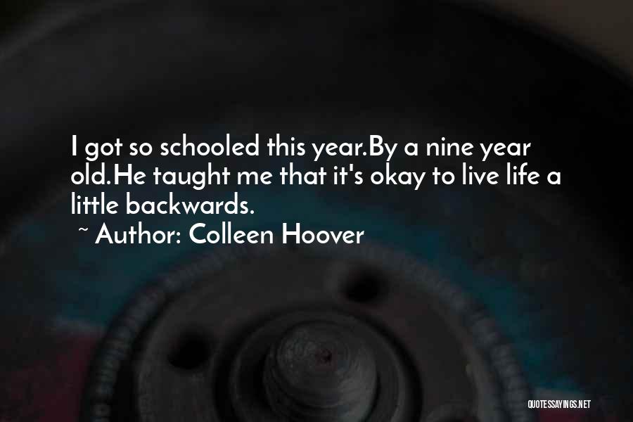 Colleen Hoover Quotes: I Got So Schooled This Year.by A Nine Year Old.he Taught Me That It's Okay To Live Life A Little