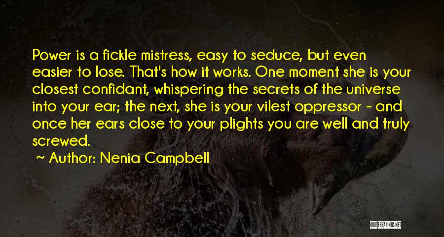 Nenia Campbell Quotes: Power Is A Fickle Mistress, Easy To Seduce, But Even Easier To Lose. That's How It Works. One Moment She