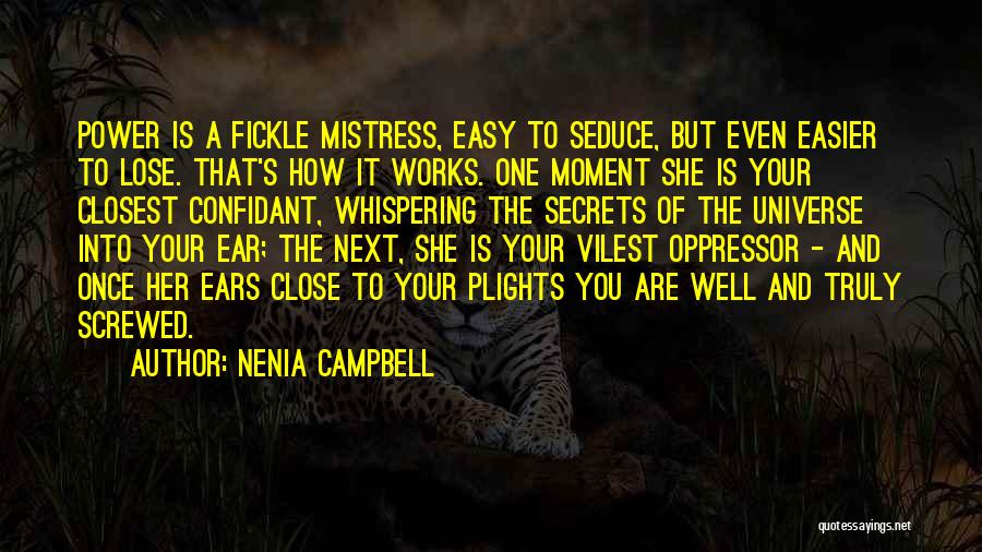 Nenia Campbell Quotes: Power Is A Fickle Mistress, Easy To Seduce, But Even Easier To Lose. That's How It Works. One Moment She