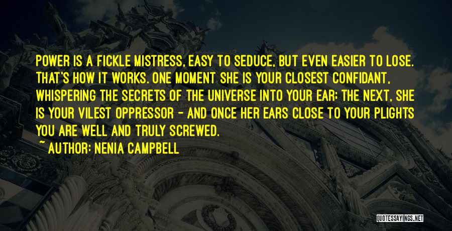 Nenia Campbell Quotes: Power Is A Fickle Mistress, Easy To Seduce, But Even Easier To Lose. That's How It Works. One Moment She