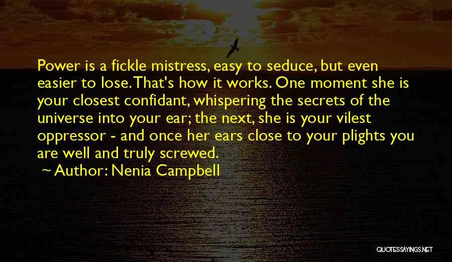 Nenia Campbell Quotes: Power Is A Fickle Mistress, Easy To Seduce, But Even Easier To Lose. That's How It Works. One Moment She