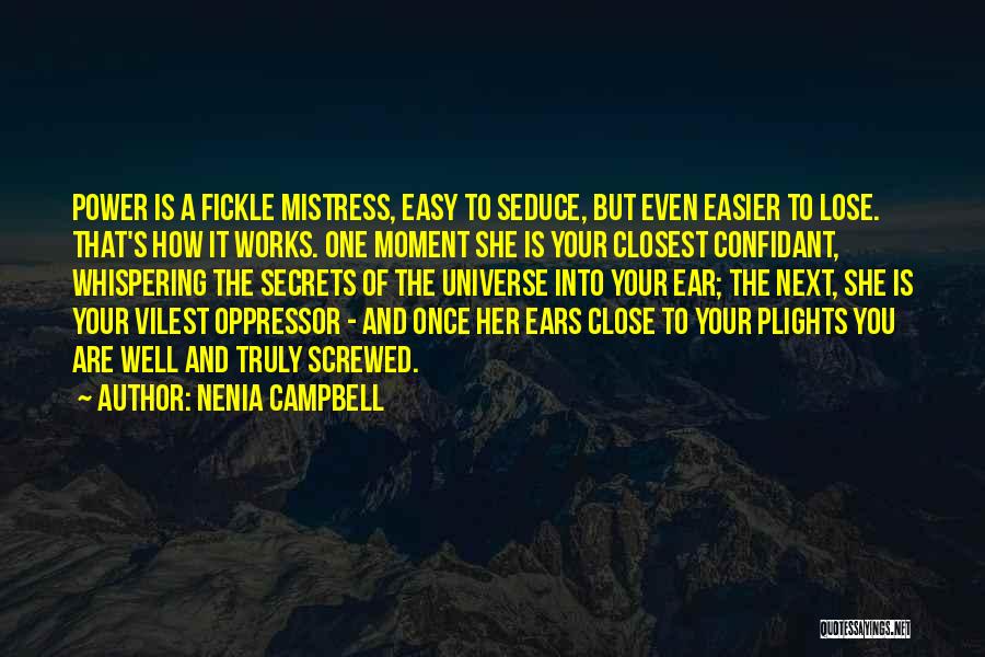 Nenia Campbell Quotes: Power Is A Fickle Mistress, Easy To Seduce, But Even Easier To Lose. That's How It Works. One Moment She