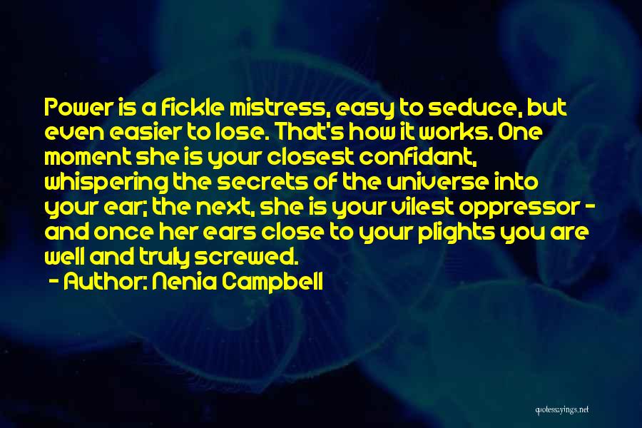 Nenia Campbell Quotes: Power Is A Fickle Mistress, Easy To Seduce, But Even Easier To Lose. That's How It Works. One Moment She