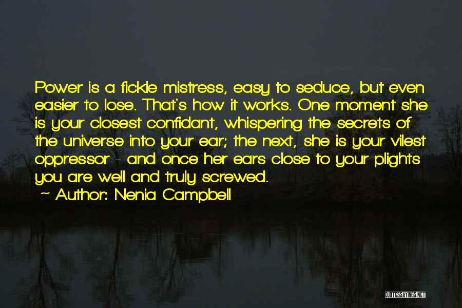 Nenia Campbell Quotes: Power Is A Fickle Mistress, Easy To Seduce, But Even Easier To Lose. That's How It Works. One Moment She