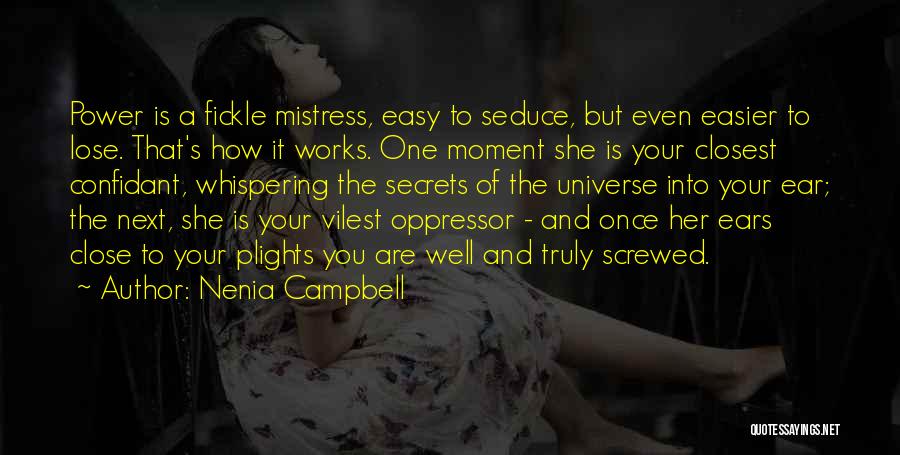 Nenia Campbell Quotes: Power Is A Fickle Mistress, Easy To Seduce, But Even Easier To Lose. That's How It Works. One Moment She