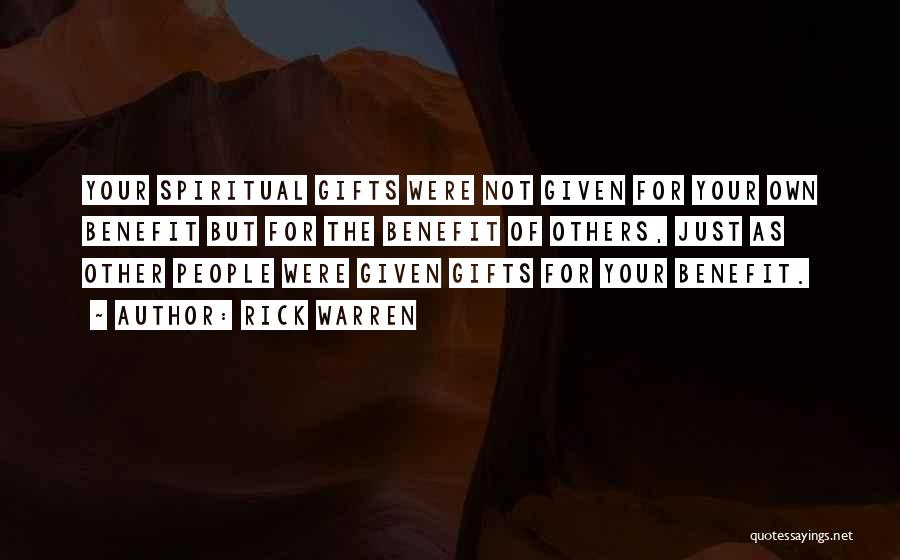 Rick Warren Quotes: Your Spiritual Gifts Were Not Given For Your Own Benefit But For The Benefit Of Others, Just As Other People