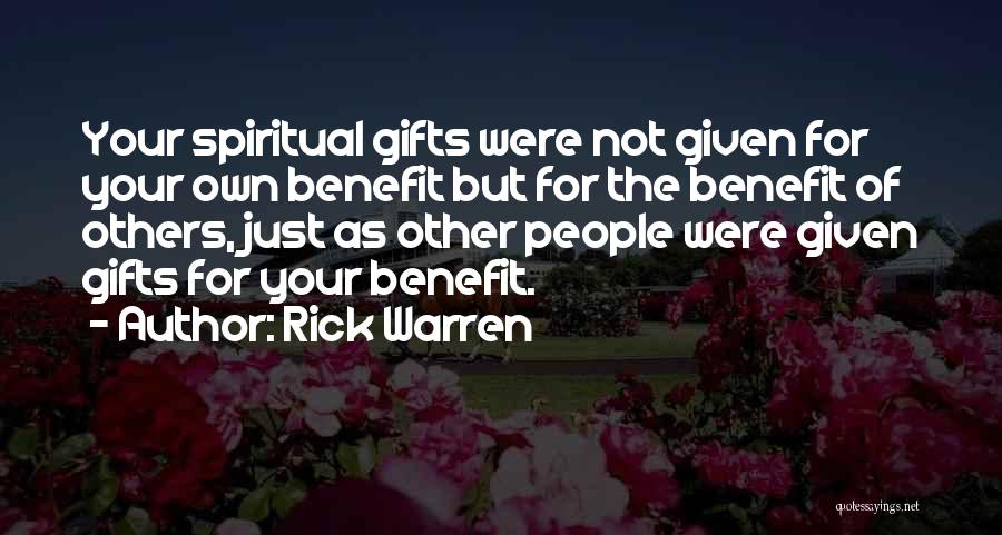 Rick Warren Quotes: Your Spiritual Gifts Were Not Given For Your Own Benefit But For The Benefit Of Others, Just As Other People