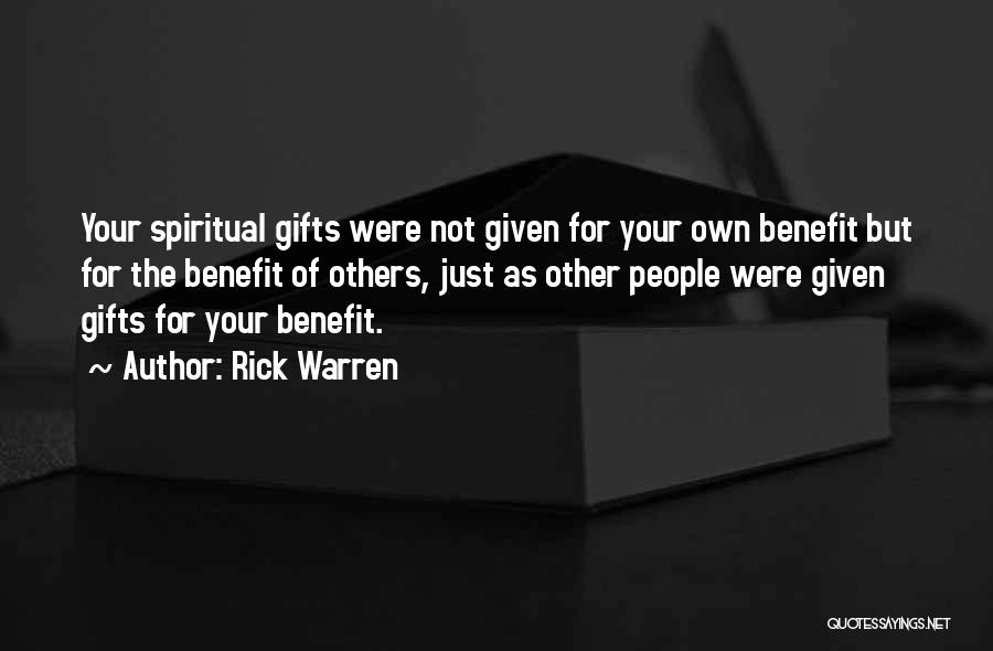 Rick Warren Quotes: Your Spiritual Gifts Were Not Given For Your Own Benefit But For The Benefit Of Others, Just As Other People