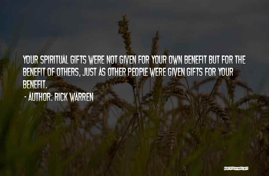 Rick Warren Quotes: Your Spiritual Gifts Were Not Given For Your Own Benefit But For The Benefit Of Others, Just As Other People