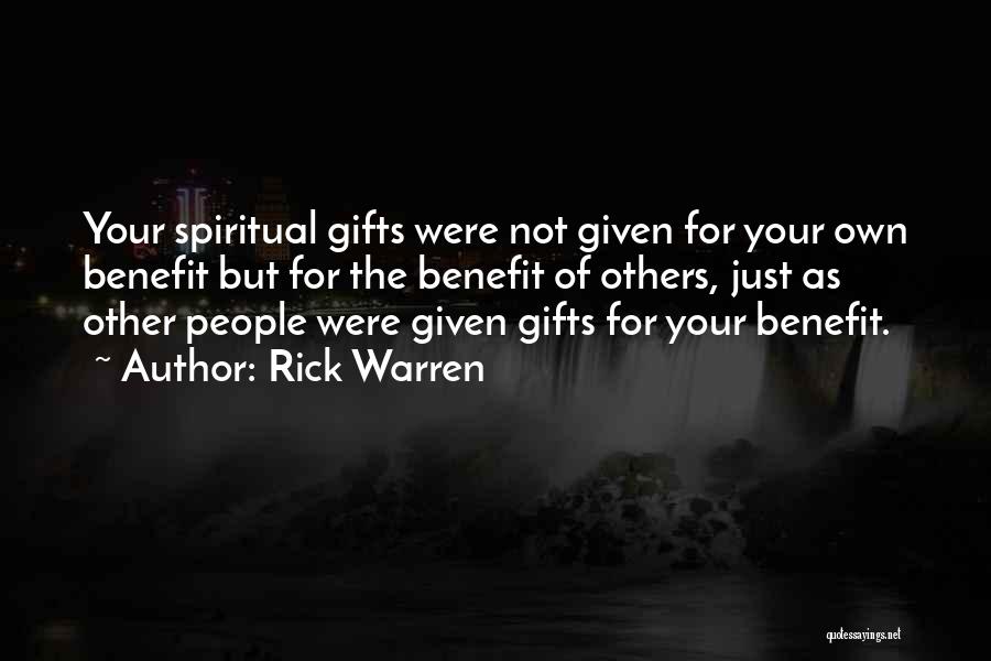 Rick Warren Quotes: Your Spiritual Gifts Were Not Given For Your Own Benefit But For The Benefit Of Others, Just As Other People