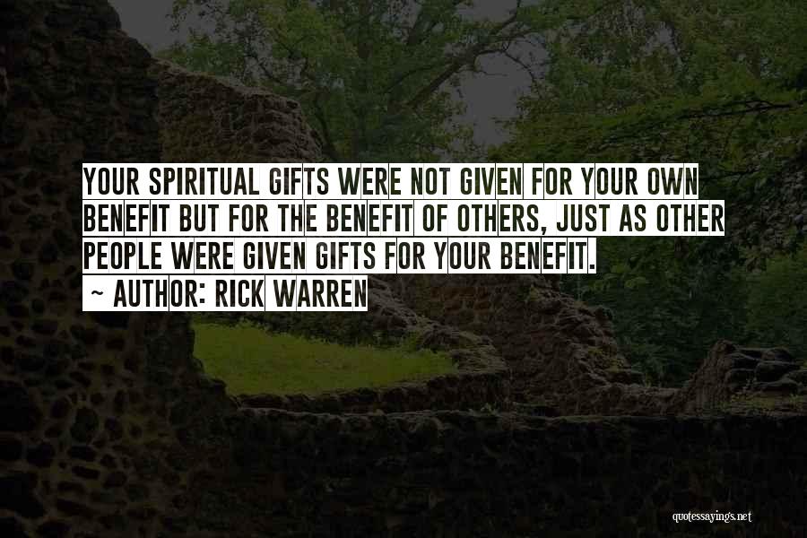 Rick Warren Quotes: Your Spiritual Gifts Were Not Given For Your Own Benefit But For The Benefit Of Others, Just As Other People