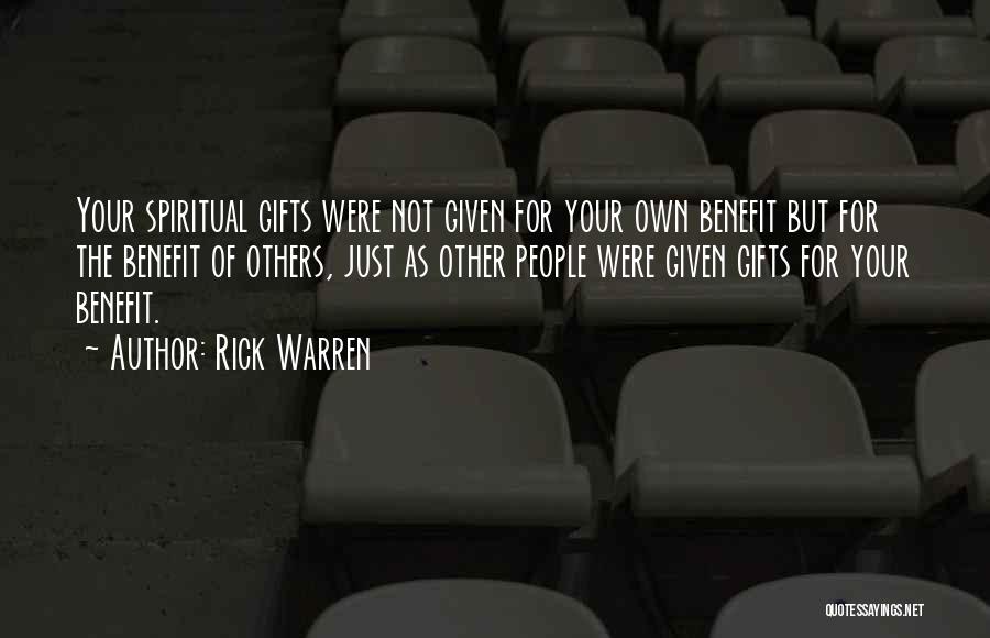 Rick Warren Quotes: Your Spiritual Gifts Were Not Given For Your Own Benefit But For The Benefit Of Others, Just As Other People