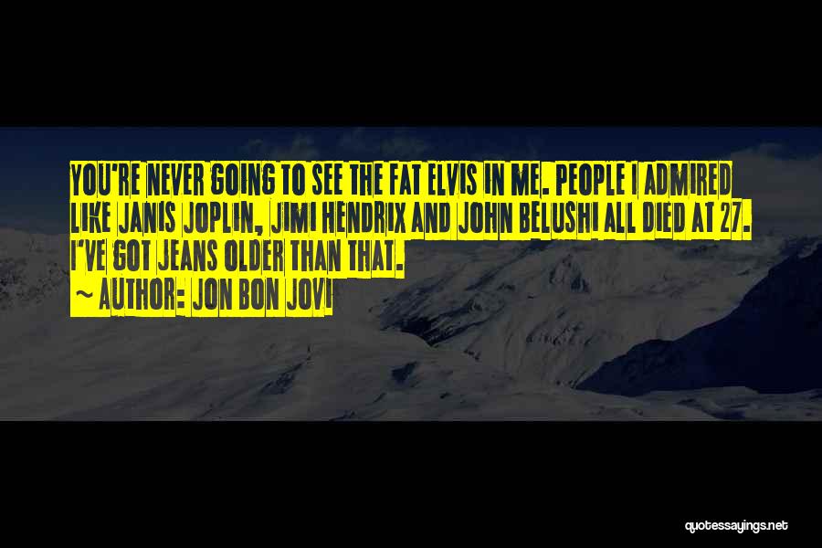 Jon Bon Jovi Quotes: You're Never Going To See The Fat Elvis In Me. People I Admired Like Janis Joplin, Jimi Hendrix And John