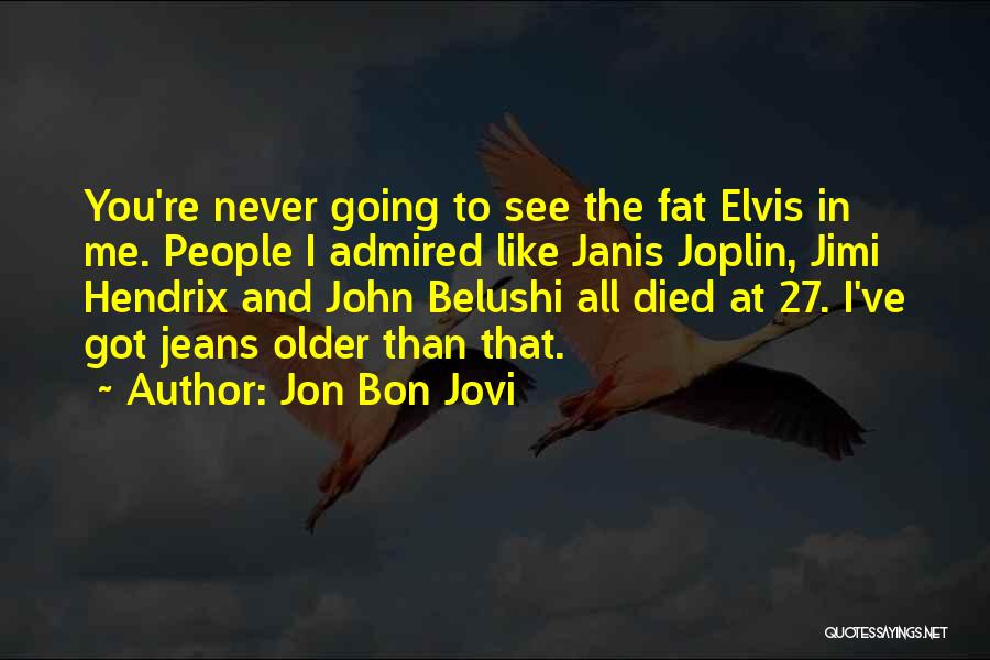 Jon Bon Jovi Quotes: You're Never Going To See The Fat Elvis In Me. People I Admired Like Janis Joplin, Jimi Hendrix And John