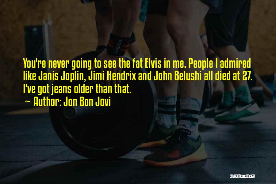 Jon Bon Jovi Quotes: You're Never Going To See The Fat Elvis In Me. People I Admired Like Janis Joplin, Jimi Hendrix And John