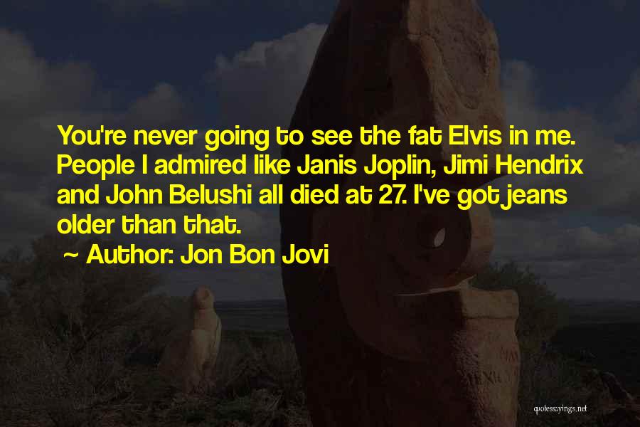 Jon Bon Jovi Quotes: You're Never Going To See The Fat Elvis In Me. People I Admired Like Janis Joplin, Jimi Hendrix And John