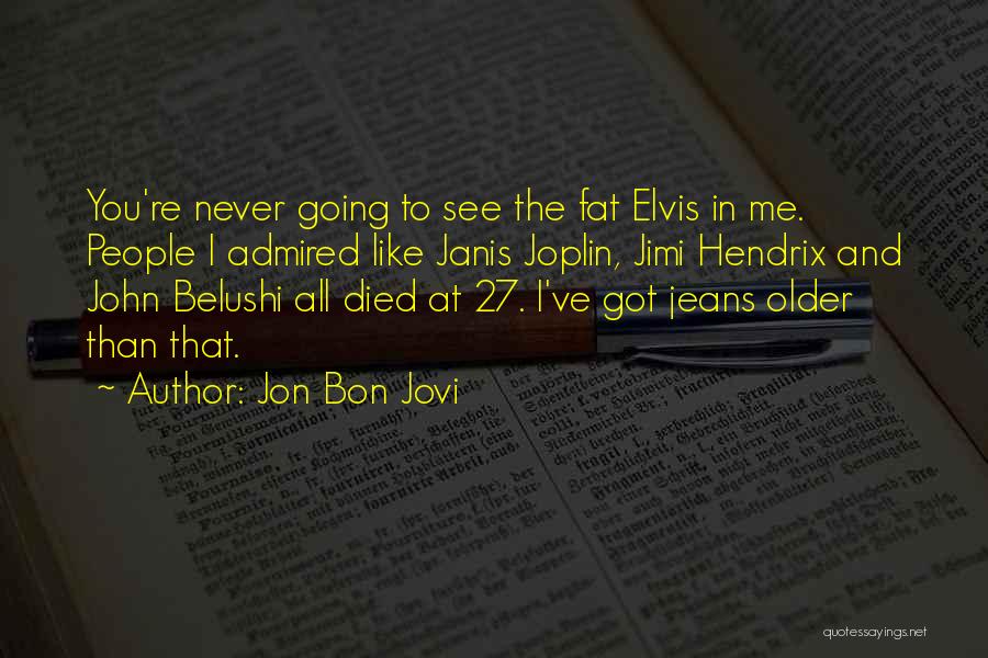 Jon Bon Jovi Quotes: You're Never Going To See The Fat Elvis In Me. People I Admired Like Janis Joplin, Jimi Hendrix And John
