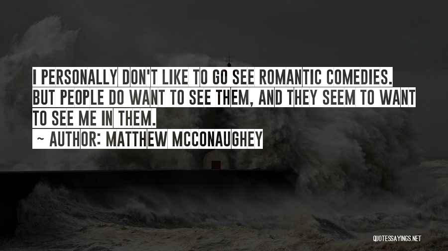 Matthew McConaughey Quotes: I Personally Don't Like To Go See Romantic Comedies. But People Do Want To See Them, And They Seem To