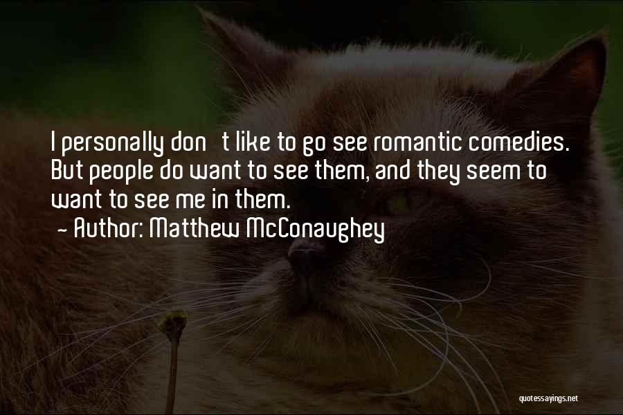 Matthew McConaughey Quotes: I Personally Don't Like To Go See Romantic Comedies. But People Do Want To See Them, And They Seem To
