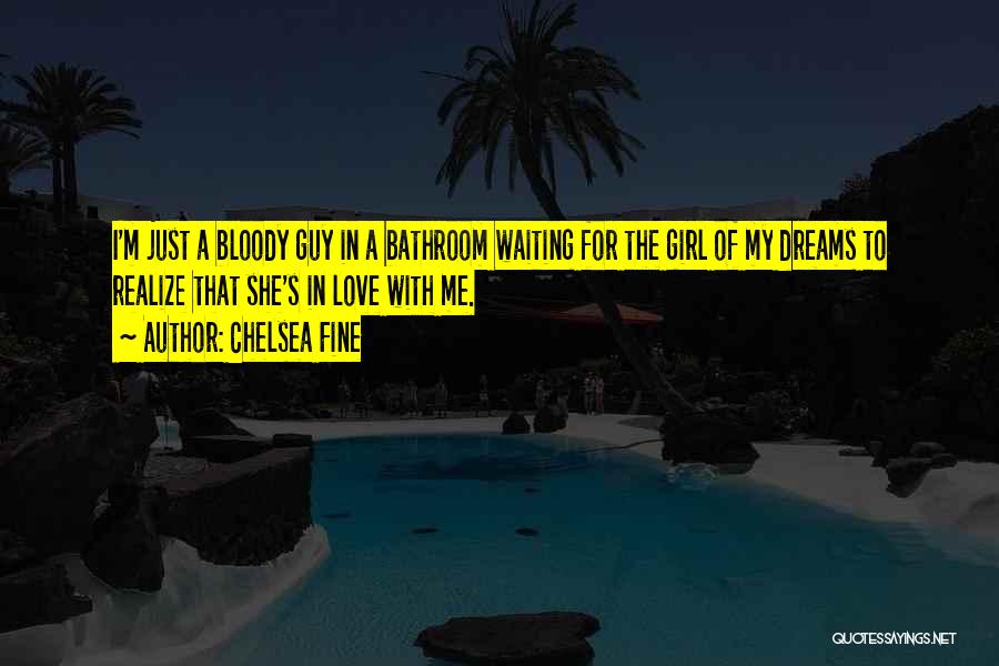 Chelsea Fine Quotes: I'm Just A Bloody Guy In A Bathroom Waiting For The Girl Of My Dreams To Realize That She's In