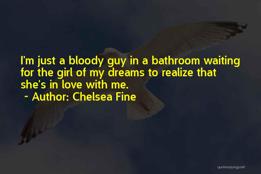 Chelsea Fine Quotes: I'm Just A Bloody Guy In A Bathroom Waiting For The Girl Of My Dreams To Realize That She's In