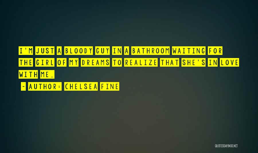 Chelsea Fine Quotes: I'm Just A Bloody Guy In A Bathroom Waiting For The Girl Of My Dreams To Realize That She's In