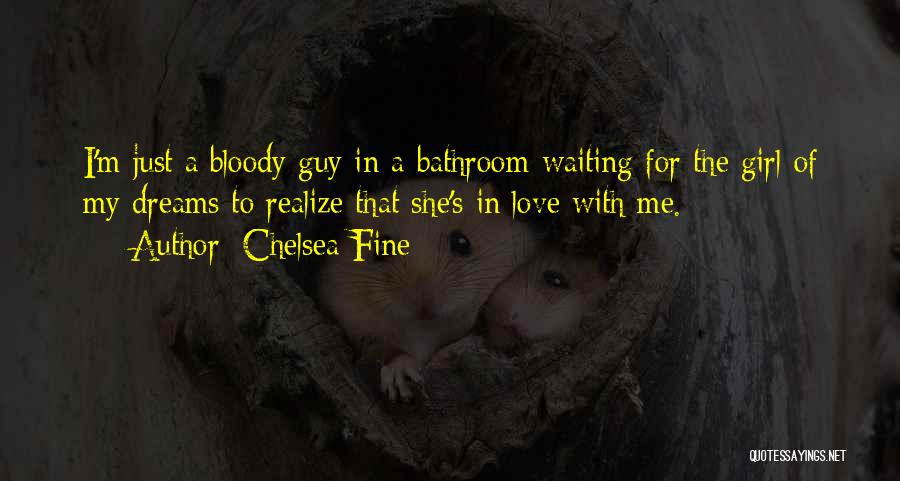 Chelsea Fine Quotes: I'm Just A Bloody Guy In A Bathroom Waiting For The Girl Of My Dreams To Realize That She's In