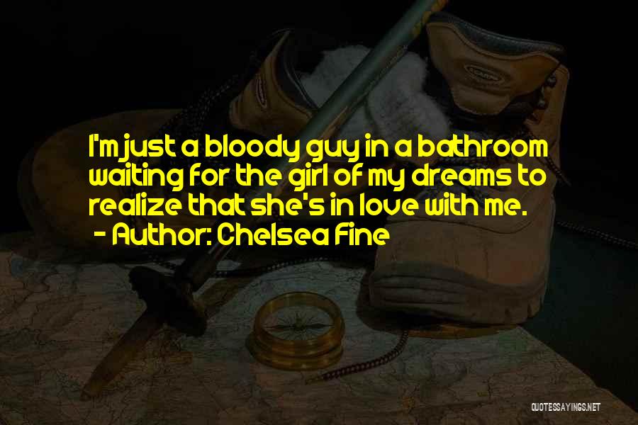 Chelsea Fine Quotes: I'm Just A Bloody Guy In A Bathroom Waiting For The Girl Of My Dreams To Realize That She's In