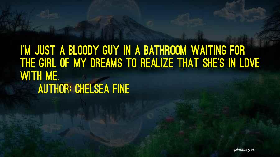 Chelsea Fine Quotes: I'm Just A Bloody Guy In A Bathroom Waiting For The Girl Of My Dreams To Realize That She's In