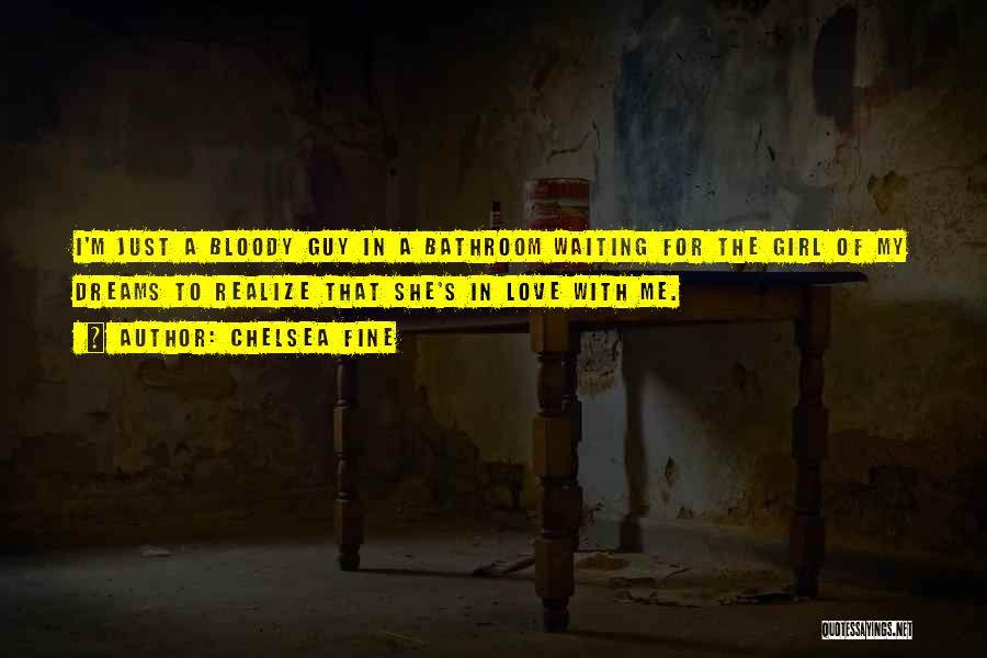 Chelsea Fine Quotes: I'm Just A Bloody Guy In A Bathroom Waiting For The Girl Of My Dreams To Realize That She's In
