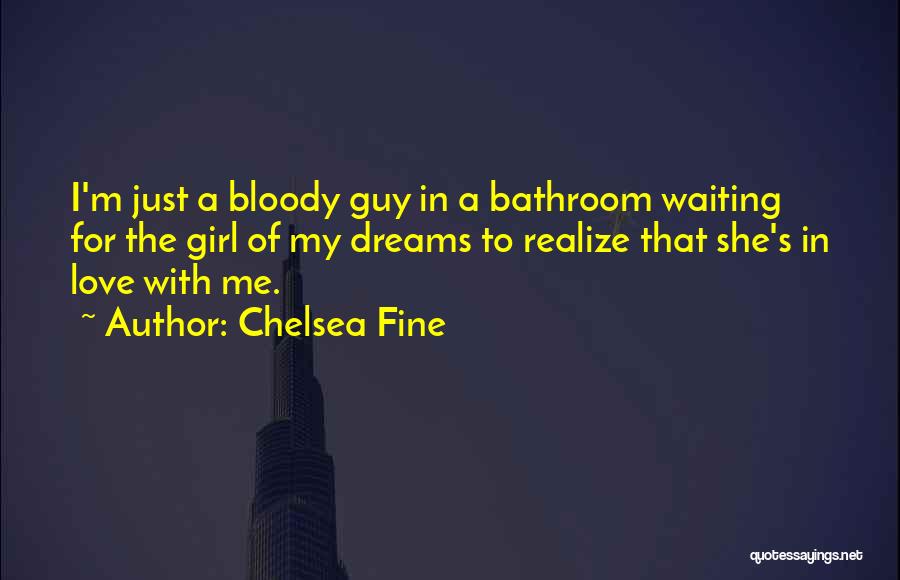 Chelsea Fine Quotes: I'm Just A Bloody Guy In A Bathroom Waiting For The Girl Of My Dreams To Realize That She's In