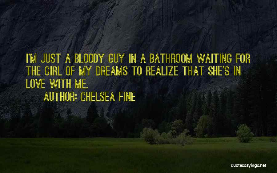 Chelsea Fine Quotes: I'm Just A Bloody Guy In A Bathroom Waiting For The Girl Of My Dreams To Realize That She's In