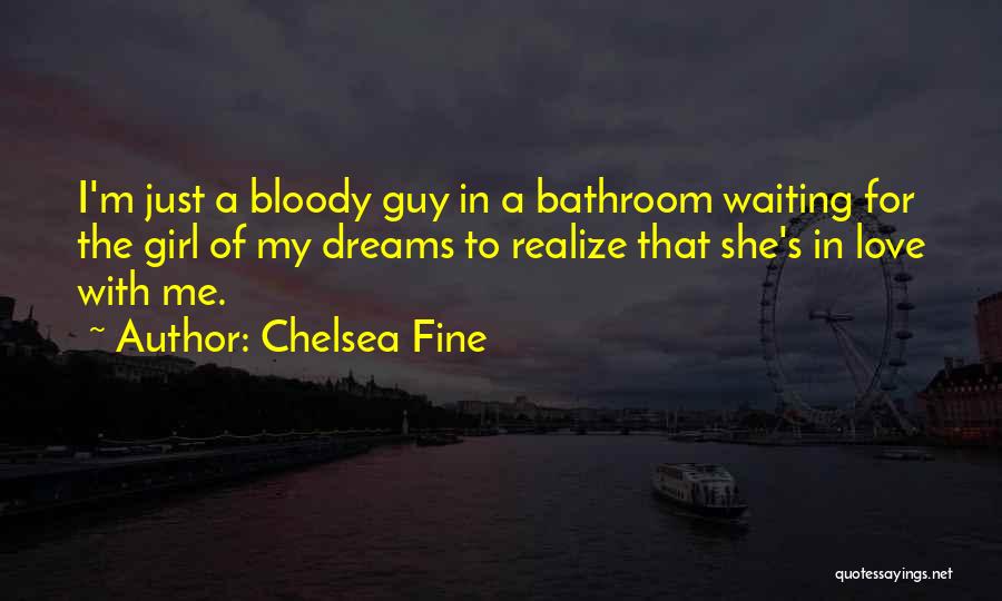 Chelsea Fine Quotes: I'm Just A Bloody Guy In A Bathroom Waiting For The Girl Of My Dreams To Realize That She's In