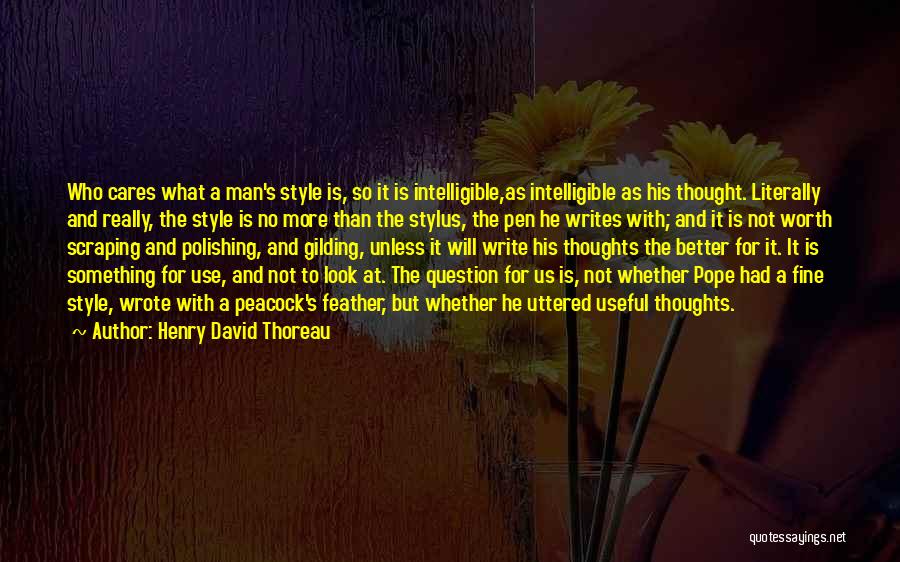 Henry David Thoreau Quotes: Who Cares What A Man's Style Is, So It Is Intelligible,as Intelligible As His Thought. Literally And Really, The Style
