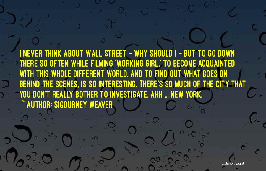Sigourney Weaver Quotes: I Never Think About Wall Street - Why Should I - But To Go Down There So Often While Filming