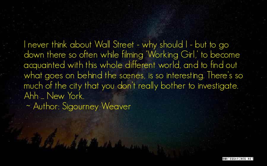 Sigourney Weaver Quotes: I Never Think About Wall Street - Why Should I - But To Go Down There So Often While Filming