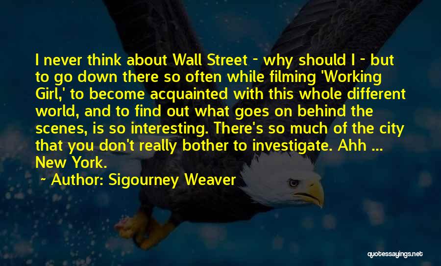 Sigourney Weaver Quotes: I Never Think About Wall Street - Why Should I - But To Go Down There So Often While Filming